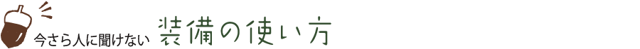 今さら人に聞けない 装備の使い方
